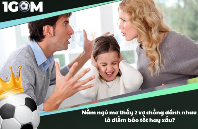 Nằm ngủ mơ thấy 2 vợ chồng đánh nhau là điềm báo tốt hay xấu?